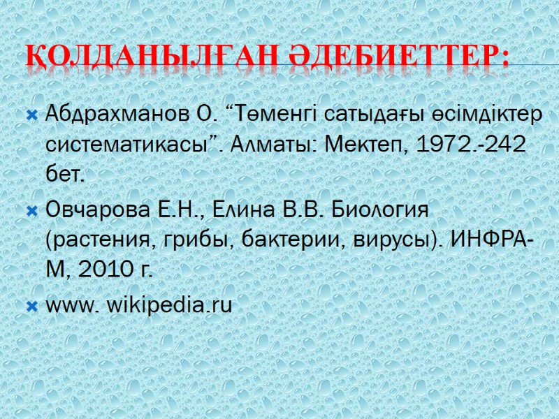 Қолданылған әдебиеттер: Абдрахманов О. “Төменгі сатыдағы өсімдіктер систематикасы”. Алматы: Мектеп, 1972.-242 бет. Овчарова Е.Н.,